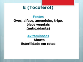 E (Tocoferol) Fontes Ovos, alface, amendoim, trigo, óleos vegetais (antioxidante) Avitaminoses Aborto Esterilidade em ratos 