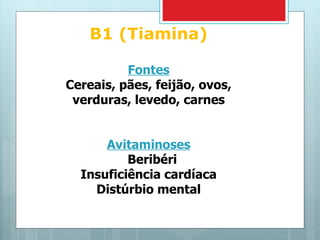 B1 (Tiamina) Fontes Cereais, pães, feijão, ovos, verduras, levedo, carnes Avitaminoses Beribéri Insuficiência cardíaca Distúrbio mental 