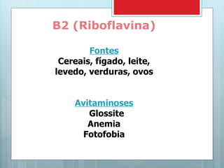 B2 (Riboflavina) Fontes Cereais, fígado, leite, levedo, verduras, ovos Avitaminoses Glossite Anemia Fotofobia 