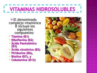 El denominado complejo vitamínico B incluye los siguientes compuestos:  Tiamina (B1) Riboflavina (B2) Äcido Pantoténico (B3) Äcido nicotínico (B5) Piridoxina (B6),  Biotina (B7), y  Cobalamina (B12) 