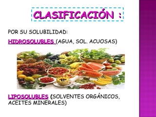 POR SU SOLUBILIDAD: HIDROSOLUBLES  (AGUA, SOL. ACUOSAS) CLASIFICACIÓN : LIPOSOLUBLES   ( SOLVENTES ORGÁNICOS, ACEITES MINERALES) 