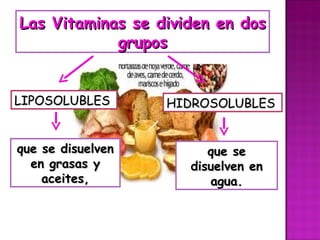 Las Vitaminas se dividen en dos grupos que se disuelven en grasas y aceites, que se disuelven en agua. LIPOSOLUBLES  HIDROSOLUBLES  