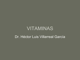 VITAMINAS Dr. Héctor Luis Villarreal García 