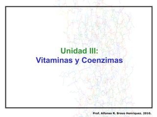 Prof. Alfonso R. Bravo Henríquez. 2010.
Unidad III:
Vitaminas y Coenzimas
 