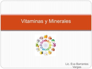 Lic. Eva Barrantes
Vargas
Vitaminas y Minerales
 