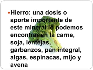 Hierro: una dosis o aporte importante de este mineral lo podemos encontrar en la carne, soja, lentejas, garbanzos, pan integral, algas, espinacas, mijo y avena