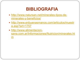 BIBLIOGRAFIAhttp://www.natursan.net/minerales-tipos-de-minerales-y-beneficios/http://www.enbuenasmanos.com/articulos/muestra.asp?art=1757http://www.alimentacion-sana.com.ar/Informaciones/Nutricion/minerales.htm