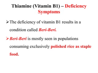 Thiamine (Vitamin B1) – Deficiency
Symptoms
The deficiency of vitamin B1 results in a
condition called Beri-Beri.
Beri-Beri is mostly seen in populations
consuming exclusively polished rice as staple
food.
 