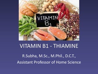 VITAMIN B1 - THIAMINE
R.Subha, M.Sc., M.Phil., D.C.T.,
Assistant Professor of Home Science
 