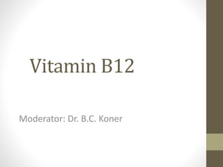 Vitamin B12
Moderator: Dr. B.C. Koner
 