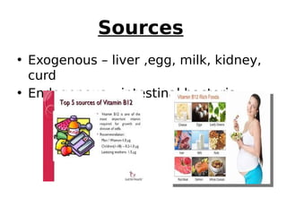 Sources
• Exogenous – liver ,egg, milk, kidney,
curd
• Endogenous – intestinal bacteria
 