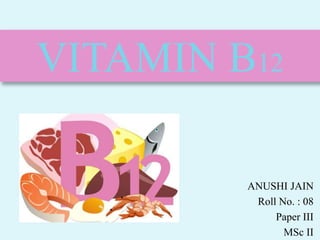 ANUSHI JAIN
Roll No. : 08
Paper III
MSc II
VITAMIN B12
 