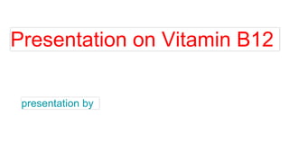 Presentation on Vitamin B12
presentation by
 