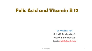 Folic Acid and Vitamin B 12

Dr. Abhishek Roy
JR I, MD (Biochemistry),
GGMC & JJH, Mumbai
Email: mail@abhishek.ro

Dr. Abhishek Roy

1

 