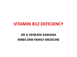 VITAMIN B12 DEFICIENCY
DR G VENKATA RAMANA
MBBS DNB FAMILY MEDICINE
 