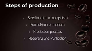 Steps of production
1. Selection of microorganism
2. Formulation of medium
3. Production process
4. Recovery and Purification
 