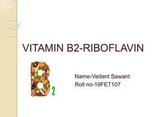 VITAMIN B2-RIBOFLAVIN
Name-Vedant Sawant
Roll no-19FET107
 