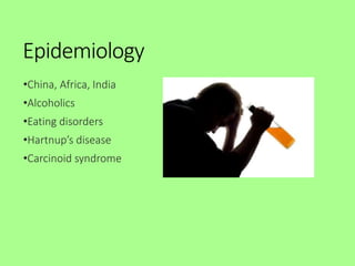 Epidemiology
•China, Africa, India
•Alcoholics
•Eating disorders
•Hartnup’s disease
•Carcinoid syndrome
 