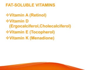 FAT-SOLUBLE VITAMINS
Vitamin A (Retinol)
Vitamin D
(Ergocalciferol,Cholecalciferol)
Vitamin E (Tocopherol)
Vitamin K (Menadione)
 