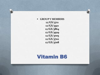  GROUP V MEMBERS

12/GS/3711
12/GS/3921
12/GS/3864
12/GS/3929
12/GS/3705
12/GS/3702
12/GS/3708

Vitamin B6

 