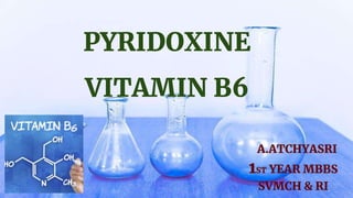 PYRIDOXINE
VITAMIN B6
A.ATCHYASRI
1ST YEAR MBBS
SVMCH & RI
 
