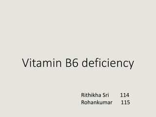 Vitamin B6 deficiency
Rithikha Sri 114
Rohankumar 115
 