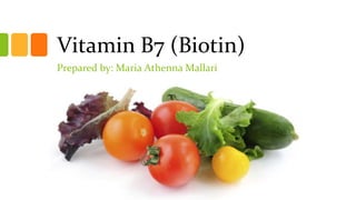 Vitamin B7 (Biotin)
Prepared by: Maria Athenna Mallari

 