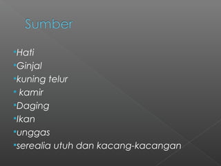 Hati
Ginjal
kuning telur
 kamir
Daging
Ikan
unggas
serealia utuh dan kacang-kacangan
 