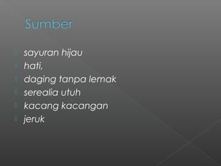  sayuran hijau
 hati,
 daging tanpa lemak
 serealia utuh
 kacang kacangan
 jeruk
 