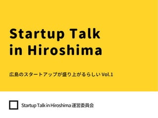 Startup Talk
in Hiroshima
広島のスタートアップが盛り上がるらしい Vol.1
StartupTalkinHiroshima運営委員会
 