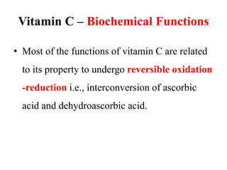 Vitamin C – Biochemical Functions
• Most of the functions of vitamin C are related
to its property to undergo reversible oxidation
-reduction i.e., interconversion of ascorbic
acid and dehydroascorbic acid.
 