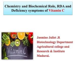 Chemistry and Biochemical Role, RDA and
Deficiency symptoms of Vitamin C
 