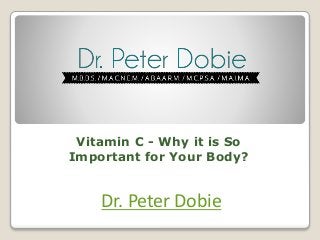 Vitamin C - Why it is So
Important for Your Body?
Dr. Peter Dobie
 
