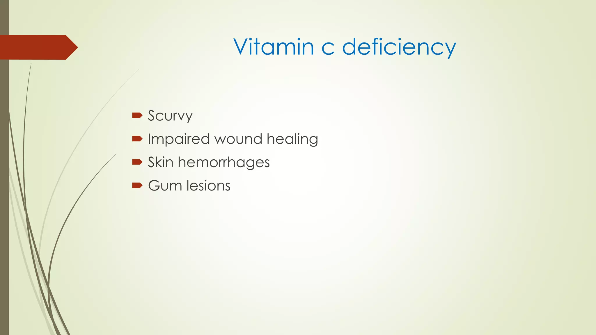 Vitamin c deficiency
 Scurvy
 Impaired wound healing
 Skin hemorrhages
 Gum lesions
 