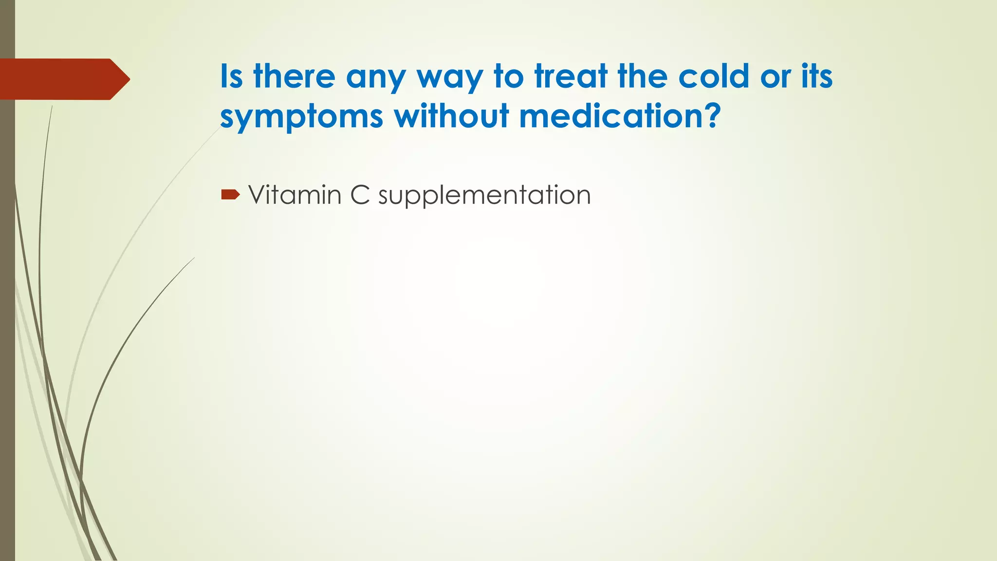 Is there any way to treat the cold or its
symptoms without medication?
 Vitamin C supplementation
 