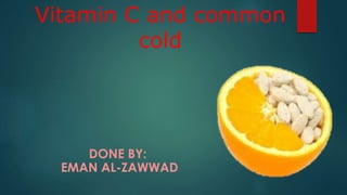 Vitamin C and common
cold
DONE BY:
EMAN AL-ZAWWAD
 