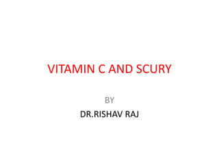 VITAMIN C AND SCURY
BY
DR.RISHAV RAJ
 