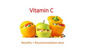 Benefits + Recommendation dose
Vitamin C
 