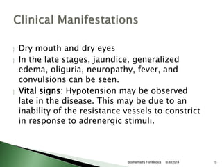  Dry mouth and dry eyes 
 In the late stages, jaundice, generalized 
edema, oliguria, neuropathy, fever, and 
convulsion...