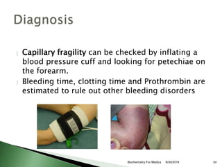  Capillary fragility can be checked by inflating a 
blood pressure cuff and looking for petechiae on 
the forearm. 
 Ble...