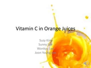 Vitamin C in Orange Juices Suzy Kim Sunny Lee Wonkyu Lee Joon Young Lee 