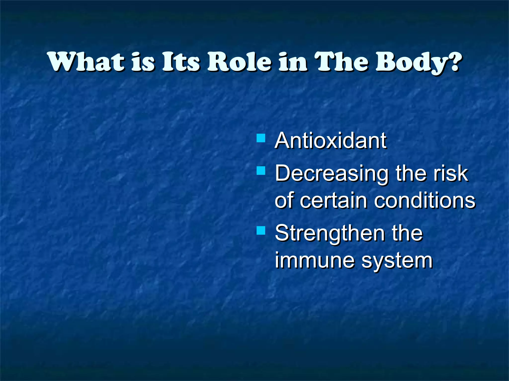 What is Its Role in The Body?





Antioxidant
Decreasing the risk
of certain conditions
Strengthen the
immune system

 