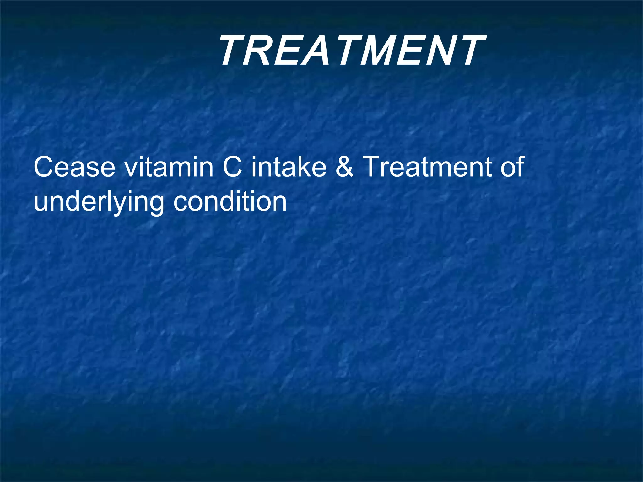 TREATMENT
Cease vitamin C intake & Treatment of
underlying condition

 