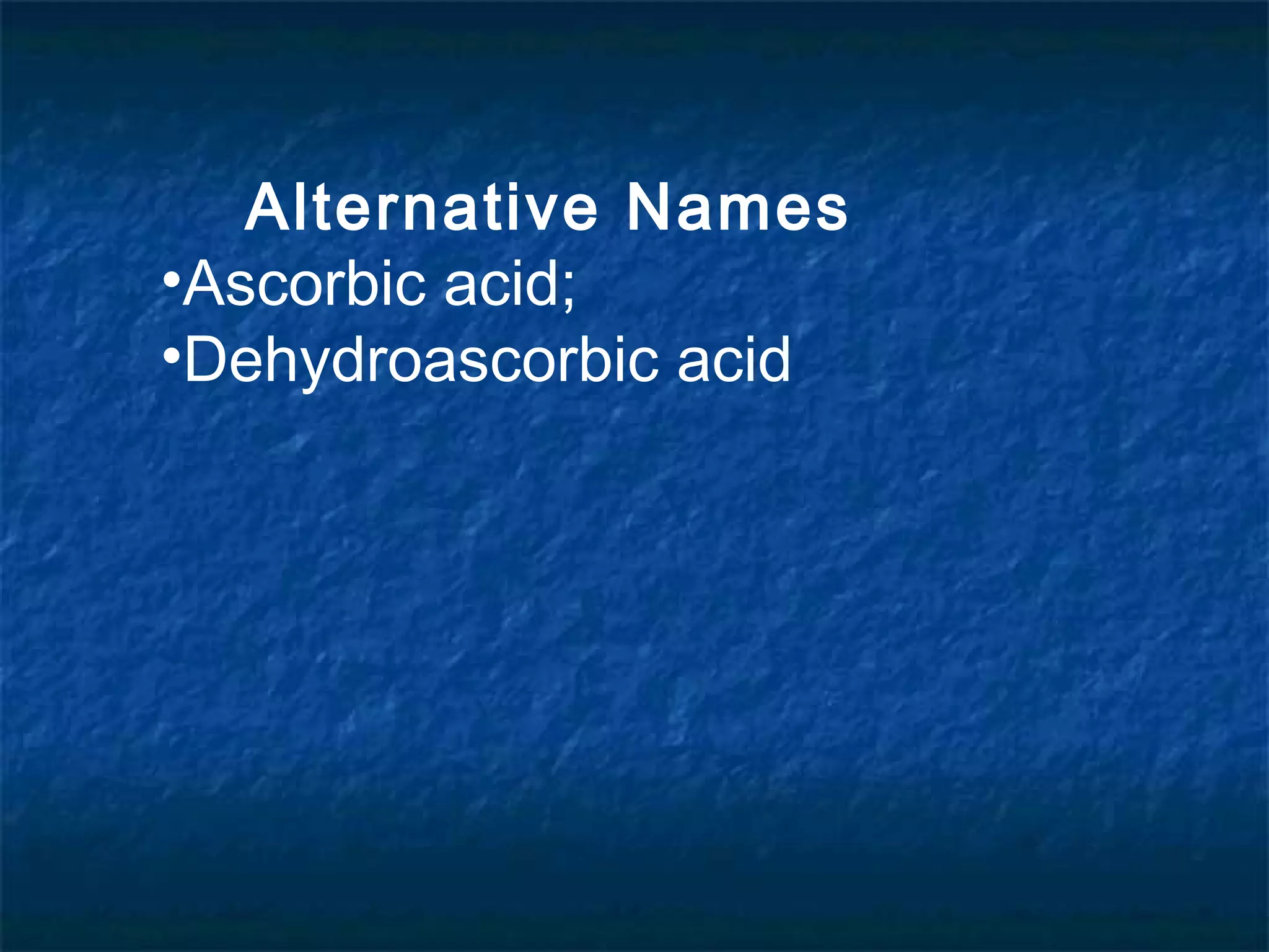 Alternative Names
•Ascorbic acid;
•Dehydroascorbic acid

 