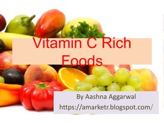 Vitamin C Rich
Foods
By Aashna Aggarwal
https://amarketr.blogspot.com/
 