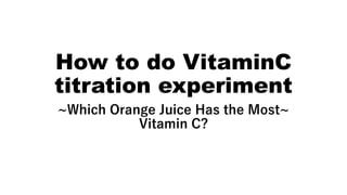 How to do VitaminC
titration experiment
~Which Orange Juice Has the Most~
Vitamin C?
 