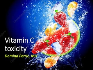 Domina Petric, MD
Vitamin C
toxicity
 