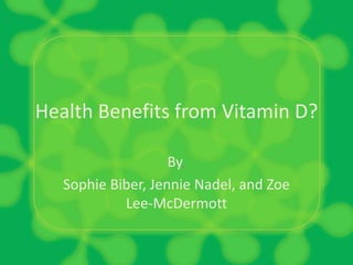 Health Benefits from Vitamin D? By, Sophie Biber, Jennie Nadel, and Zoe Lee-McDermott 