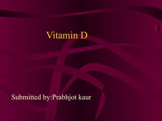Vitamin D Submitted by:Prabhjot kaur 