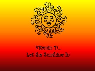 Vitamin D…
Let the Sunshine In
 